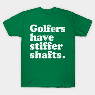 Golfers have stiffer shafts - funny typography golf gift T-Shirt